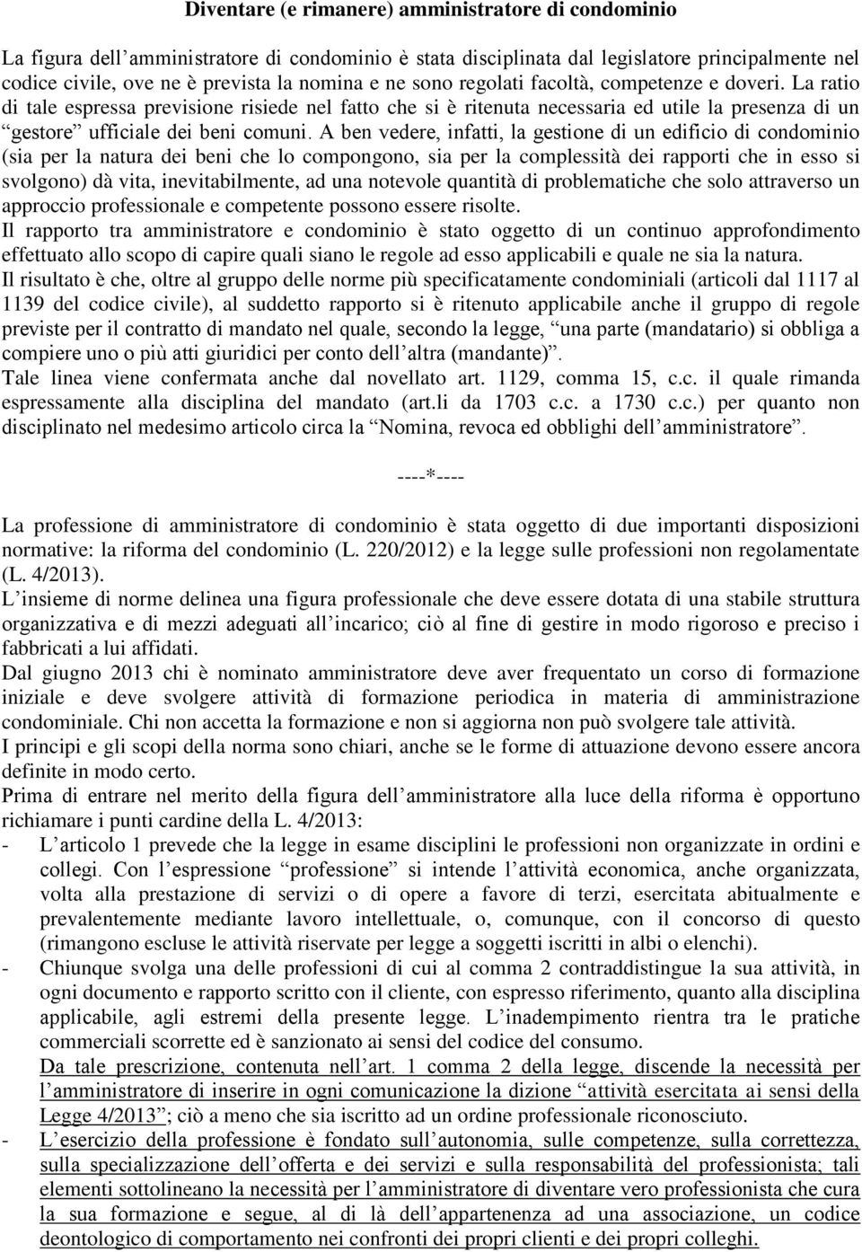 A ben vedere, infatti, la gestione di un edificio di condominio (sia per la natura dei beni che lo compongono, sia per la complessità dei rapporti che in esso si svolgono) dà vita, inevitabilmente,