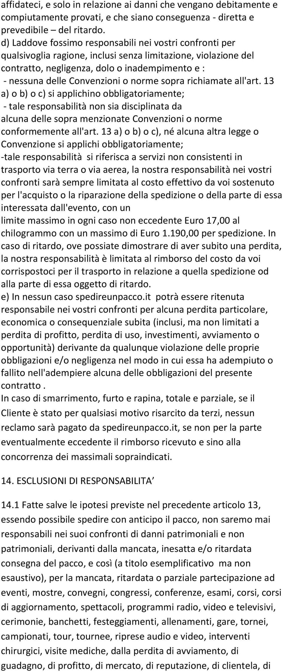 norme sopra richiamate all'art. 13 a) o b) o c) si applichino obbligatoriamente; - tale responsabilità non sia disciplinata da alcuna delle sopra menzionate Convenzioni o norme conformemente all'art.