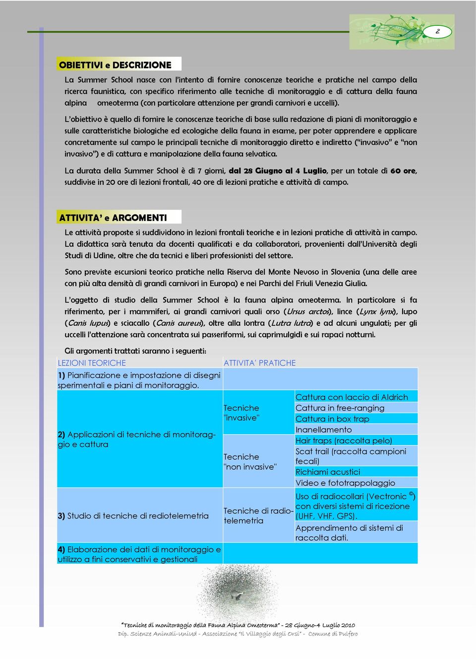 L obiettivo è quello di fornire le conoscenze teoriche di base sulla redazione di piani di monitoraggio e sulle caratteristiche biologiche ed ecologiche della fauna in esame, per poter apprendere e