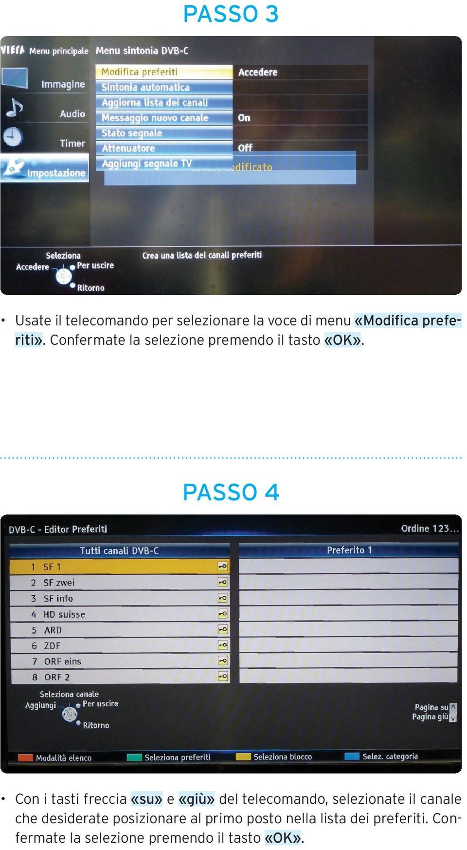 PASSO 4 Con i tasti freccia «su» e «giù» del telecomando, selezionate il canale