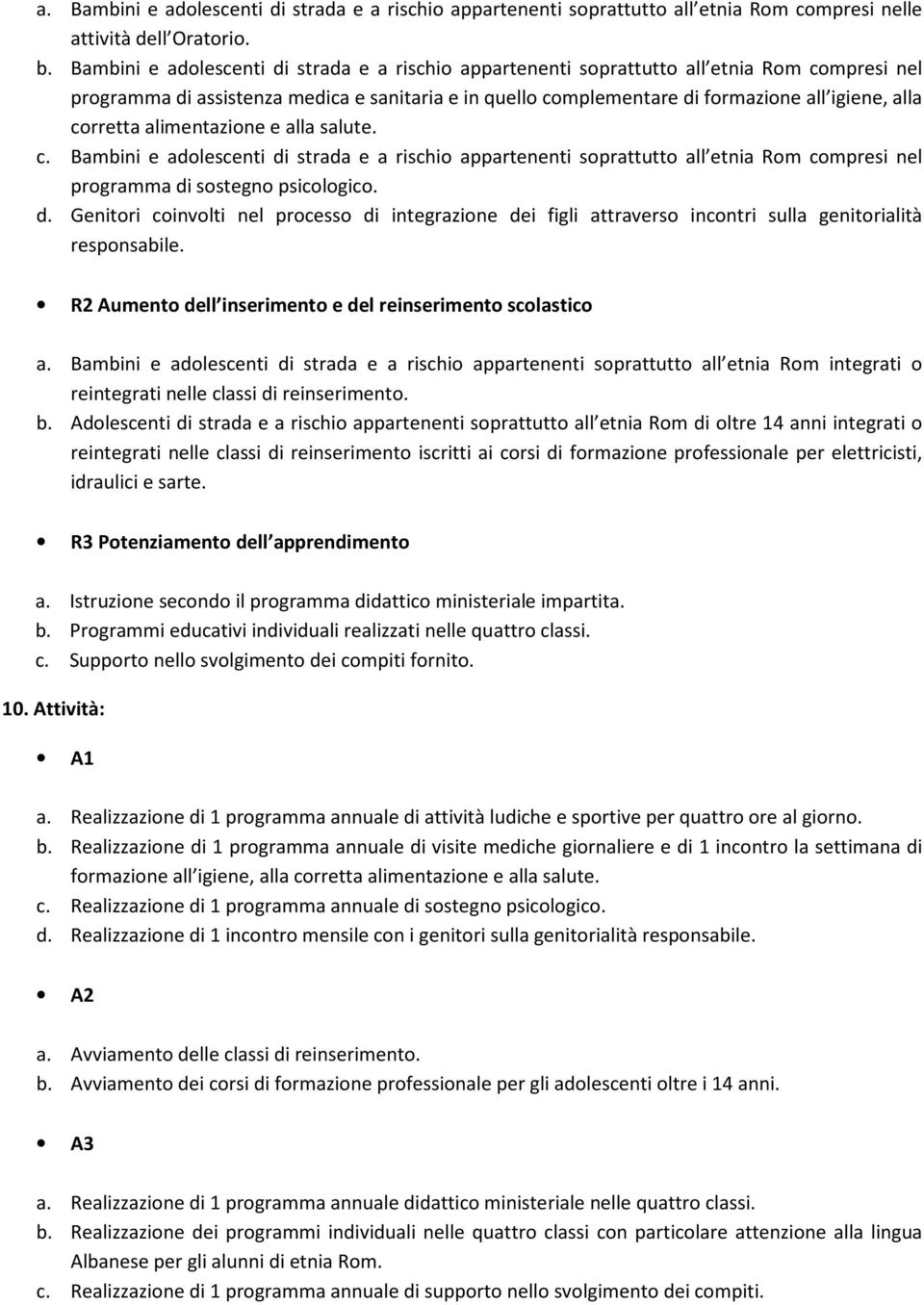 corretta alimentazione e alla salute. c. Bambini e adolescenti di strada e a rischio appartenenti soprattutto all etnia Rom compresi nel programma di sostegno psicologico. d. Genitori coinvolti nel processo di integrazione dei figli attraverso incontri sulla genitorialità responsabile.