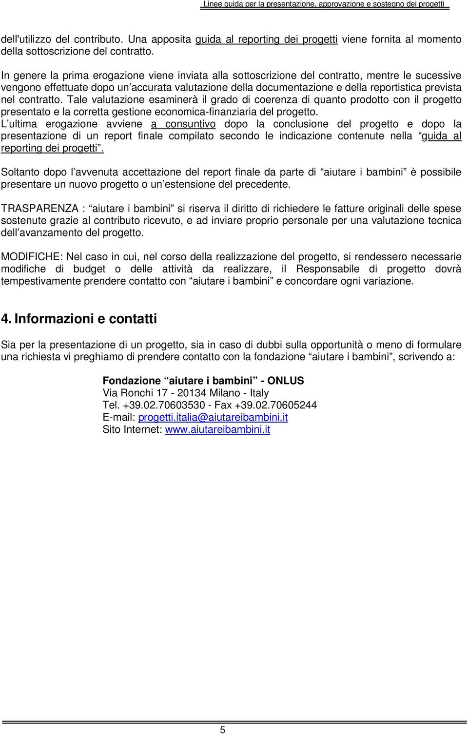 nel contratto. Tale valutazione esaminerà il grado di coerenza di quanto prodotto con il progetto presentato e la corretta gestione economica-finanziaria del progetto.