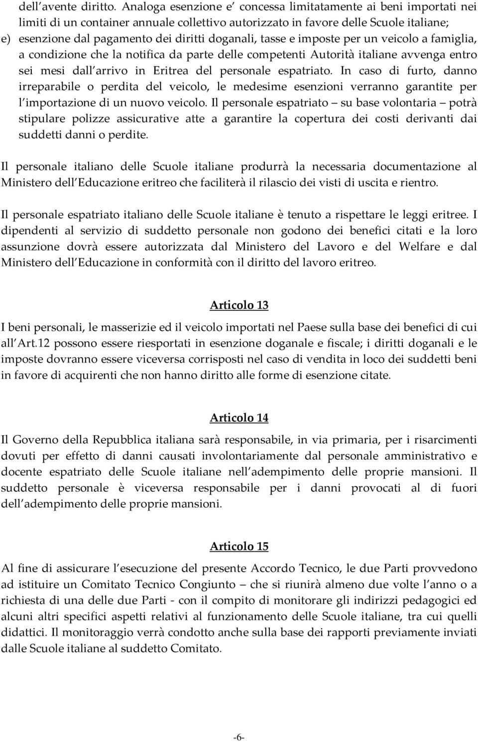 doganali, tasse e imposte per un veicolo a famiglia, a condizione che la notifica da parte delle competenti Autorità italiane avvenga entro sei mesi dall arrivo in Eritrea del personale espatriato.