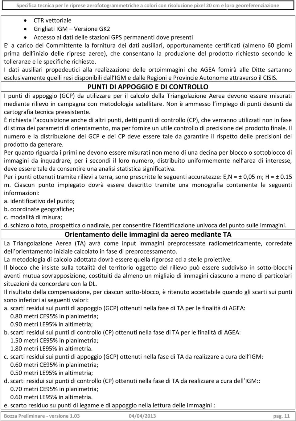 I dati ausiliari propedeutici alla realizzazione delle ortoimmagini che AGEA fornirà alle Ditte sartanno esclusivamente quelli resi disponibili dall IGM e dalle Regioni e Provincie Autonome