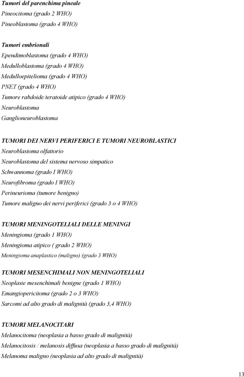 nervoso simpatico Schwannoma (grado I WHO) Neurofibroma (grado I WHO) Perineurioma (tumore benigno) Tumore maligno dei nervi periferici (grado 3 o 4 WHO) TUMORI MENINGOTELIALI DELLE MENINGI