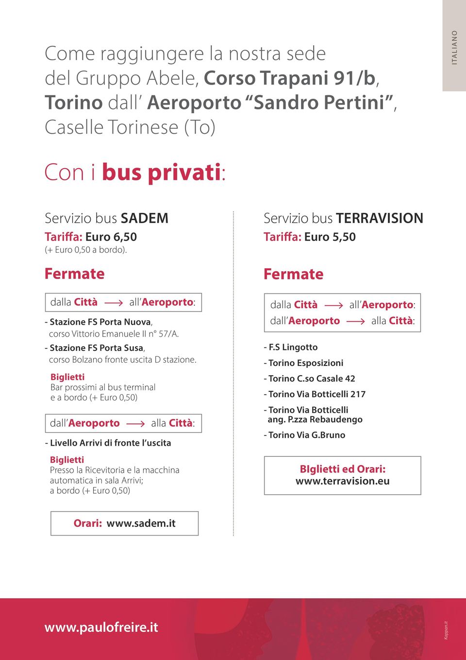 Biglietti Bar prossimi al bus terminal e a bordo (+ Euro 0,50) dall Aeroporto - Livello Arrivi di fronte l uscita alla Città: Biglietti Presso la Ricevitoria e la macchina automatica in sala Arrivi;