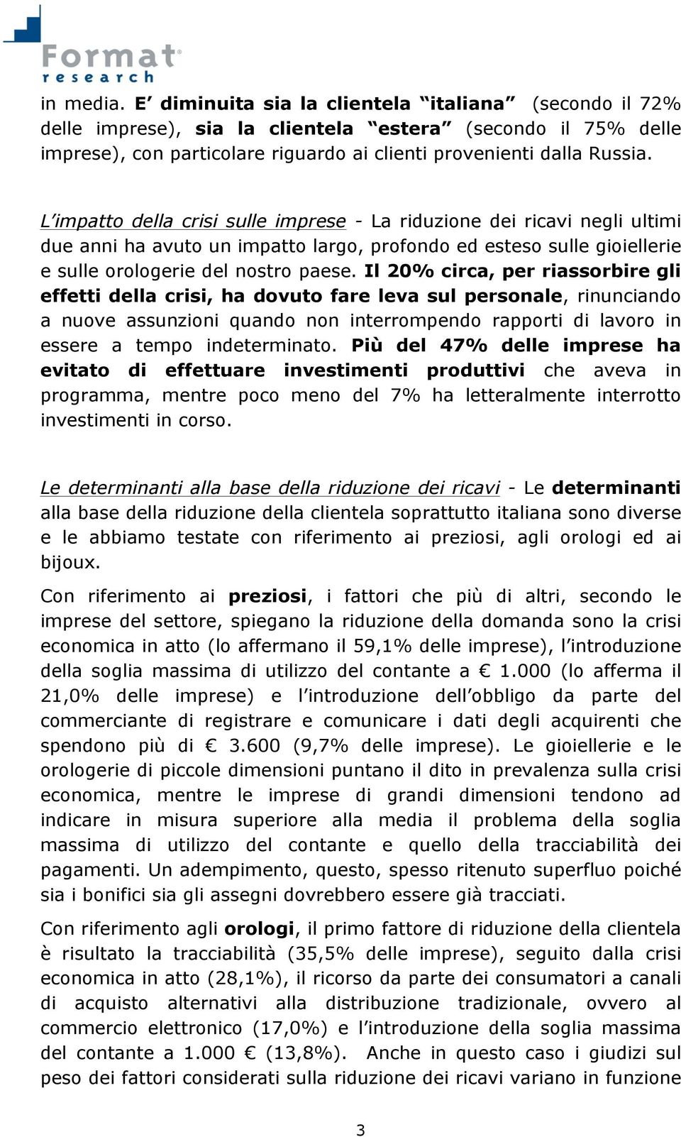 Il 20% circa, per riassorbire gli effetti della crisi, ha dovuto fare leva sul personale, rinunciando a nuove assunzioni quando non interrompendo rapporti di lavoro in essere a tempo indeterminato.