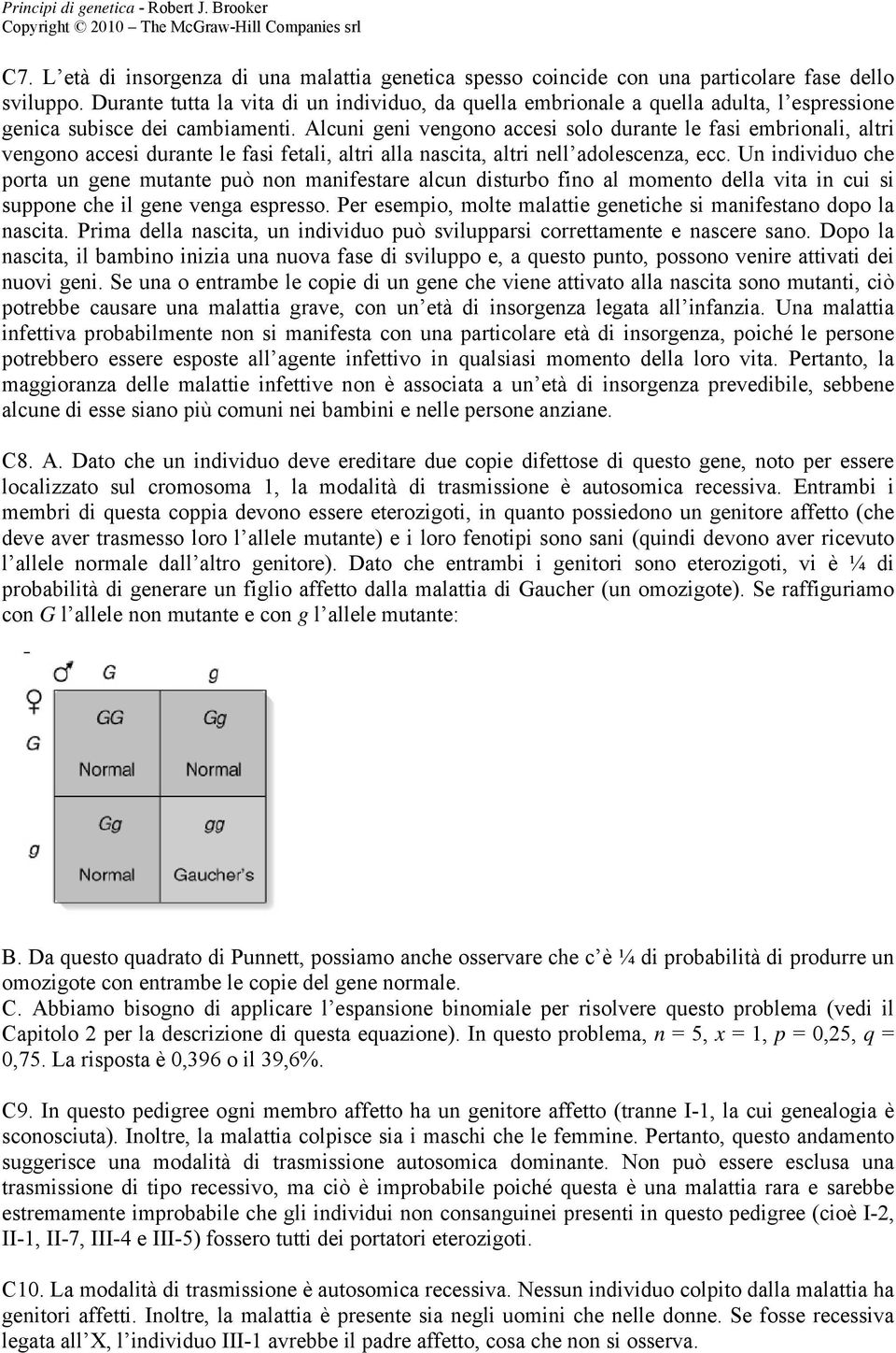 Alcuni geni vengono accesi solo durante le fasi embrionali, altri vengono accesi durante le fasi fetali, altri alla nascita, altri nell adolescenza, ecc.