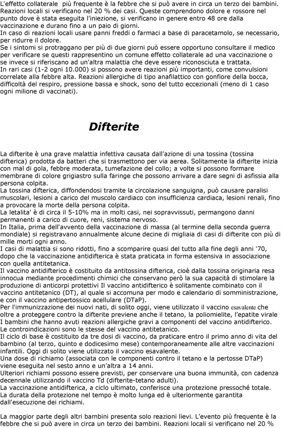 In caso di reazioni locali usare panni freddi o farmaci a base di paracetamolo, se necessario, per ridurre il dolore.