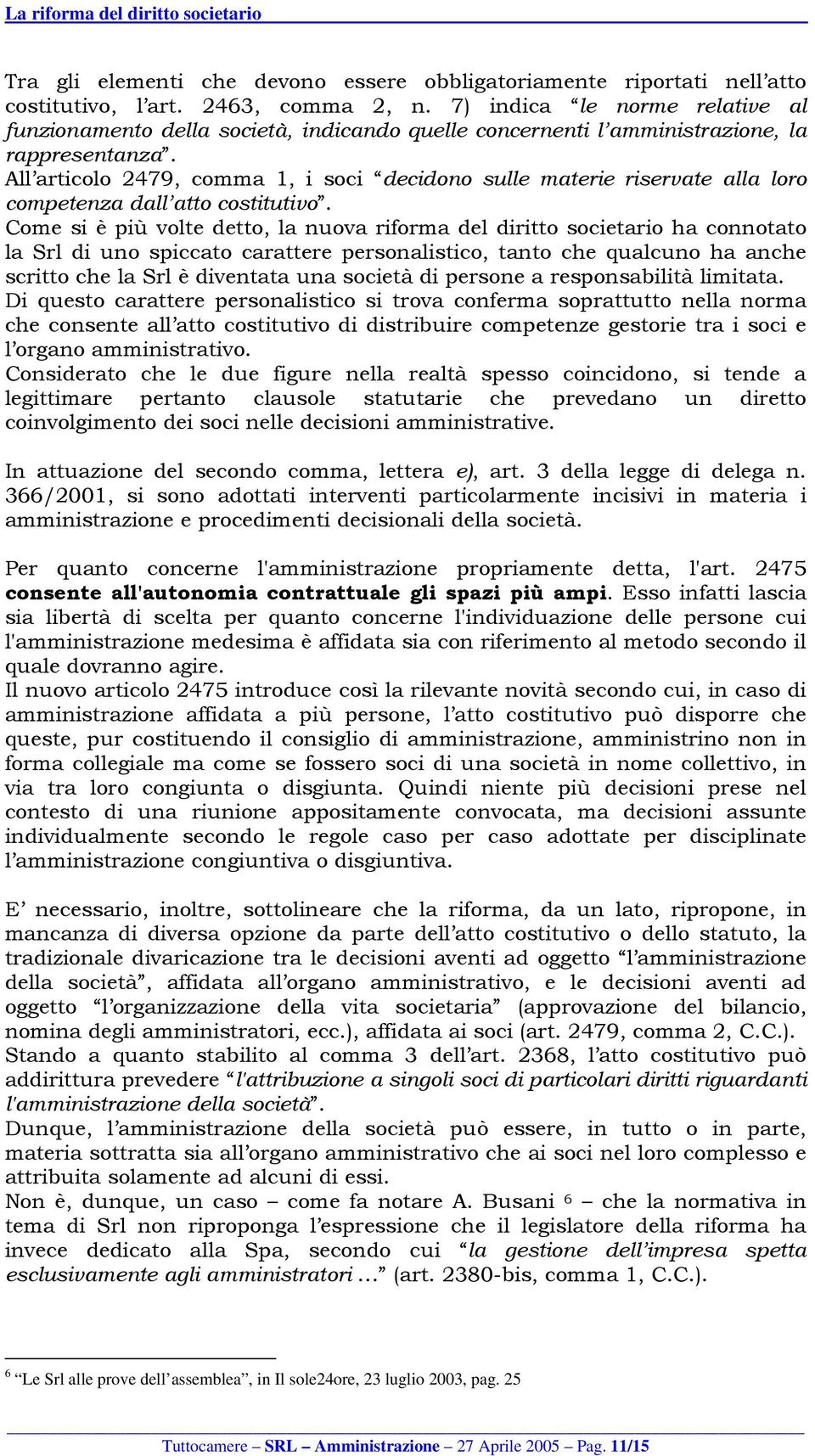 All articolo 2479, comma 1, i soci decidono sulle materie riservate alla loro competenza dall atto costitutivo.