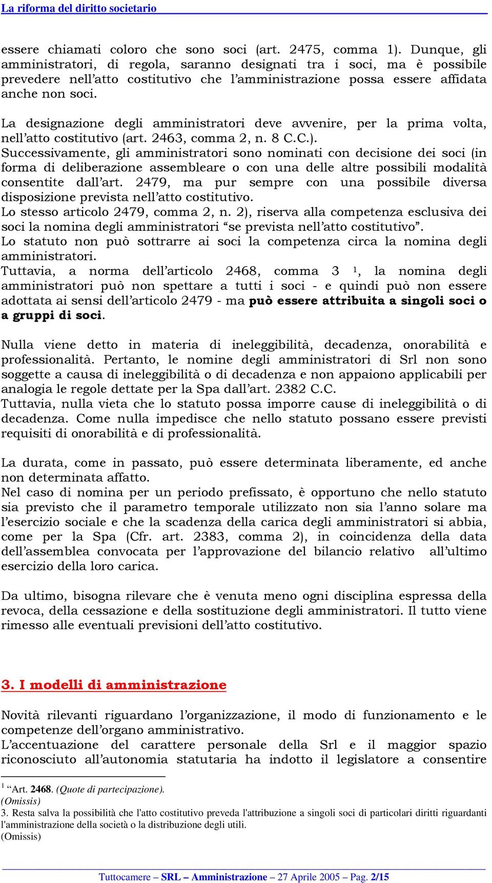 La designazione degli amministratori deve avvenire, per la prima volta, nell atto costitutivo (art. 2463, comma 2, n. 8 C.C.).