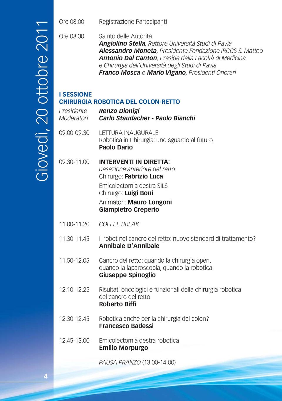 COLON-RETTO Presidente Renzo Dionigi Moderatori Carlo Staudacher - Paolo Bianchi 09.00-09.30 LETTURA INAUGURALE Robotica in Chirurgia: uno sguardo al futuro Paolo Dario 09.30-11.