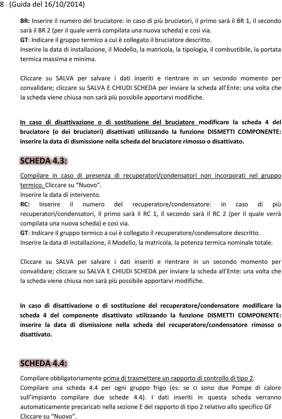 Inserire la data di installazione, il Modello, la matricola, la tipologia, il combustibile, la portata termica massima e minima.