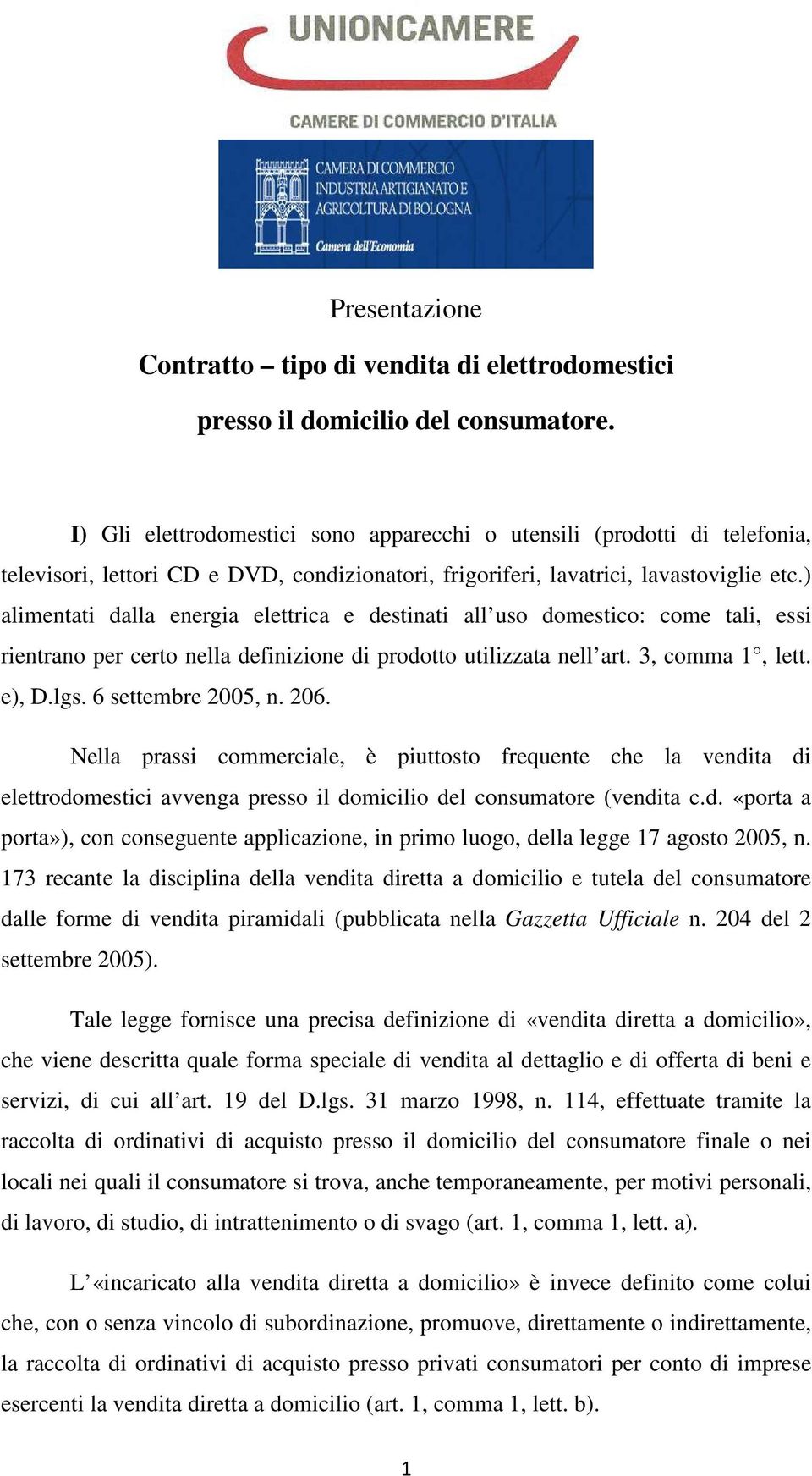 ) alimentati dalla energia elettrica e destinati all uso domestico: come tali, essi rientrano per certo nella definizione di prodotto utilizzata nell art. 3, comma 1, lett. e), D.lgs.