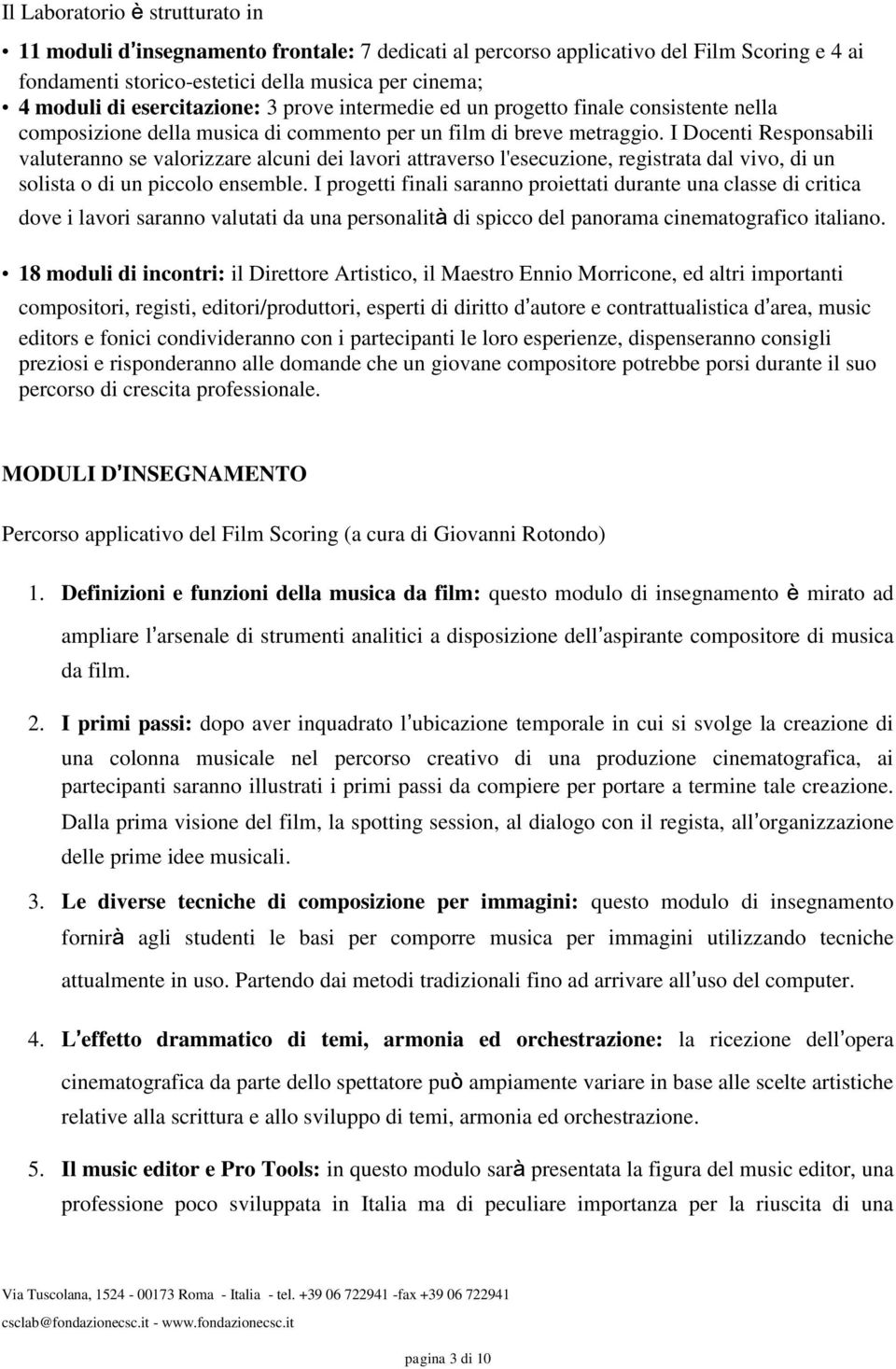 I Docenti Responsabili valuteranno se valorizzare alcuni dei lavori attraverso l'esecuzione, registrata dal vivo, di un solista o di un piccolo ensemble.