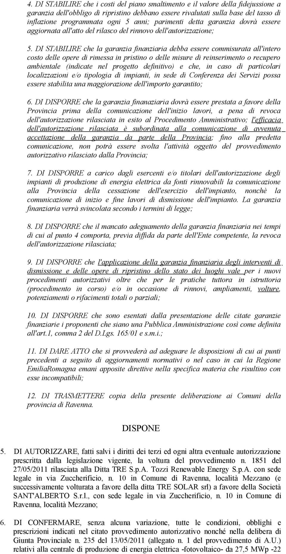 DI STABILIRE che la garanzia finanziaria debba essere commisurata all'intero costo delle opere di rimessa in pristino o delle misure di reinserimento o recupero ambientale (indicate nel progetto