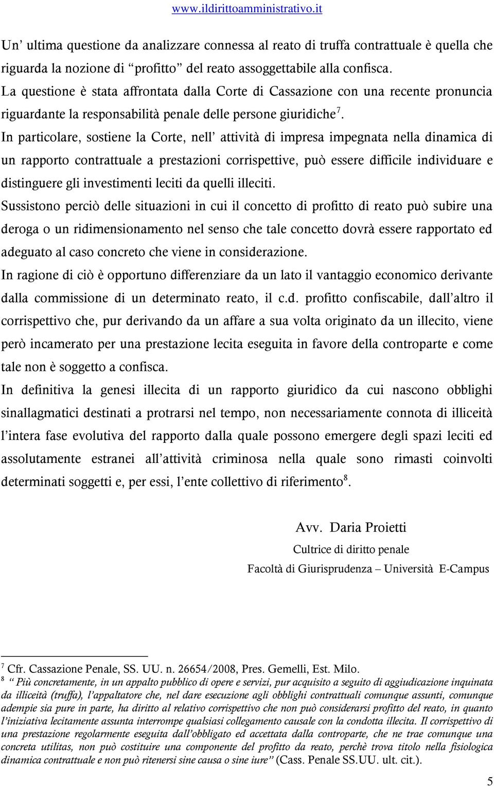 In particolare, sostiene la Corte, nell attività di impresa impegnata nella dinamica di un rapporto contrattuale a prestazioni corrispettive, può essere difficile individuare e distinguere gli