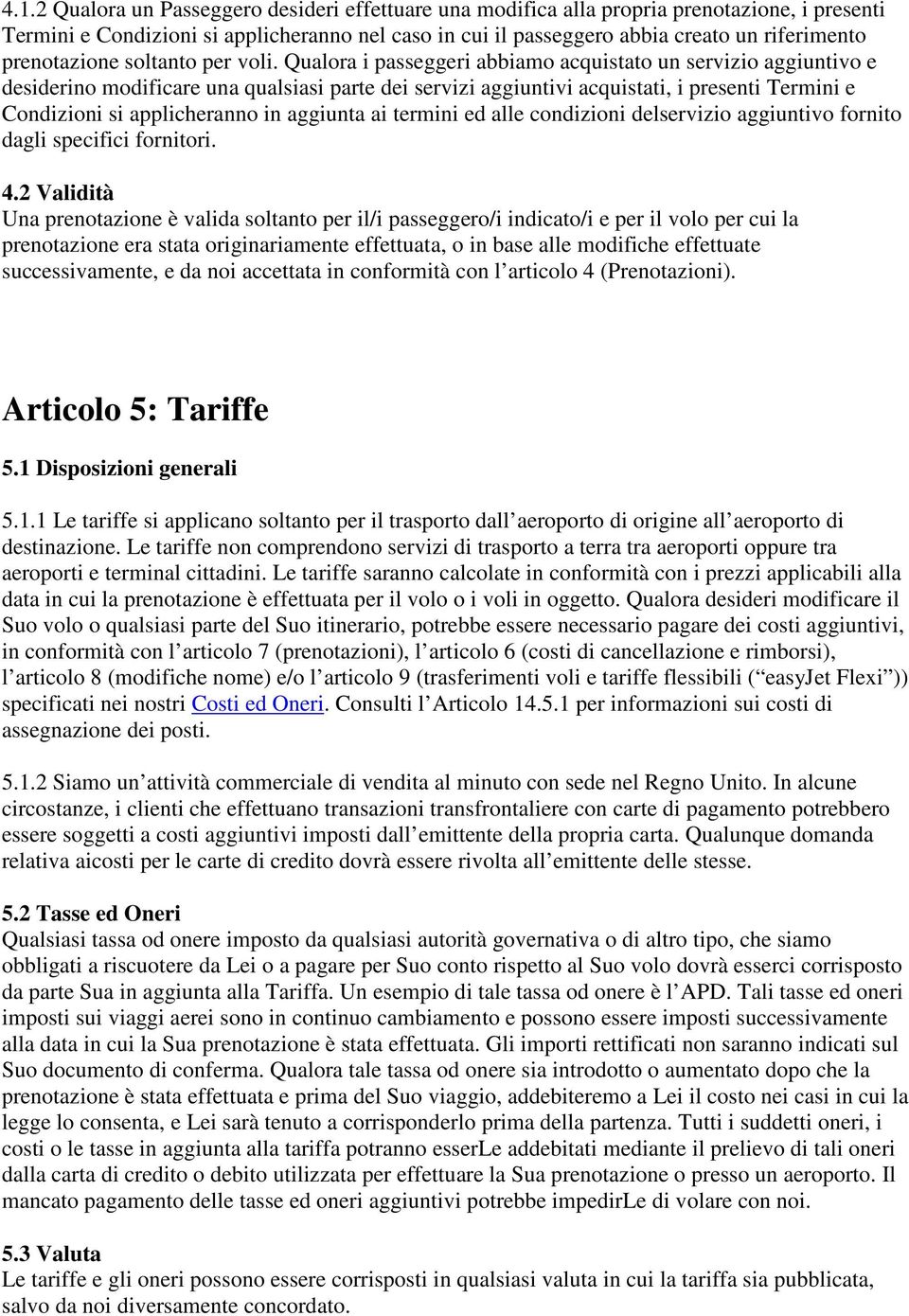 Qualora i passeggeri abbiamo acquistato un servizio aggiuntivo e desiderino modificare una qualsiasi parte dei servizi aggiuntivi acquistati, i presenti Termini e Condizioni si applicheranno in