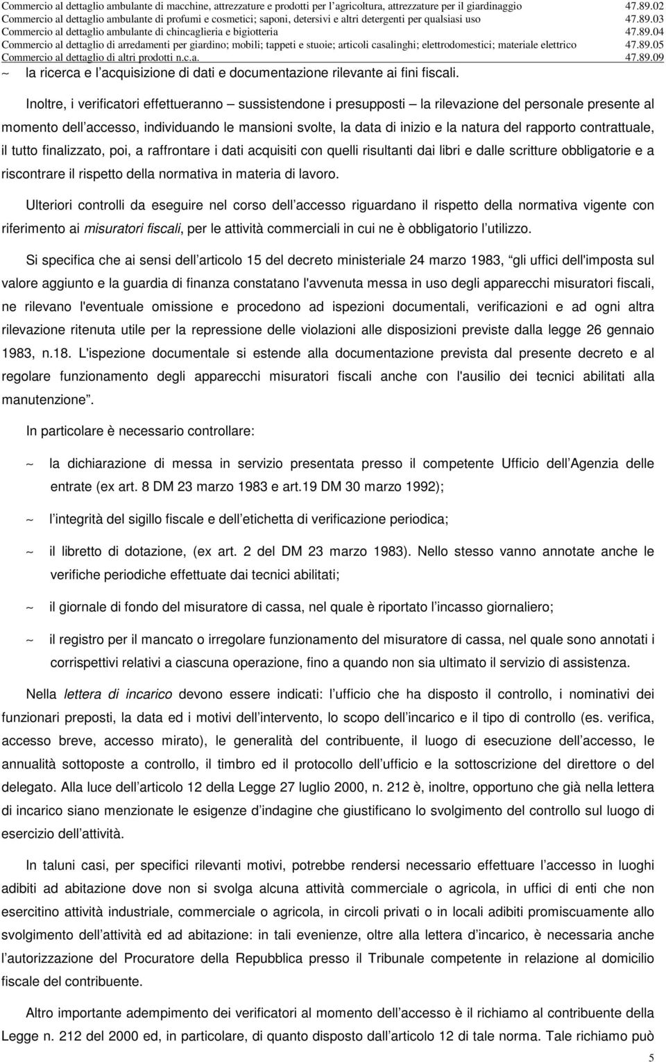 rapporto contrattuale, il tutto finalizzato, poi, a raffrontare i dati acquisiti con quelli risultanti dai libri e dalle scritture obbligatorie e a riscontrare il rispetto della normativa in materia