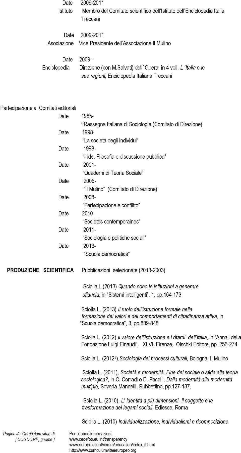 L Italia e le sue regioni, Enciclopedia Italiana Treccani Partecipazione a Comitati editoriali 1985- Rassegna Italiana di Sociologia (Comitato di Direzione) 1998- La società degli individui 1998-