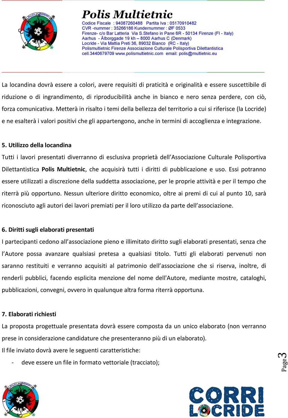 Metterà in risalto i temi della bellezza del territorio a cui si riferisce (la Locride) e ne esalterà i valori positivi che gli appartengono, anche in termini di accoglienza e integrazione. 5.