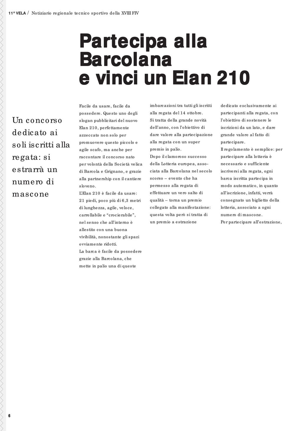 Questo uno degli slogan pubblicitari del nuovo Elan 210, perfettamente azzeccato non solo per promuovere questo piccolo e agile scafo, ma anche per raccontare il concorso nato per volontà della