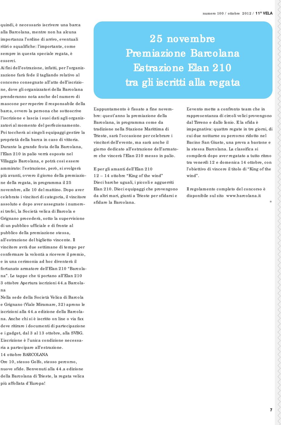 Ai fini dell estrazione, infatti, per l organizzazione farà fede il tagliando relativo al concorso consegnato all atto dell iscrizione, dove gli organizzatori della Barcolana prenderanno nota anche