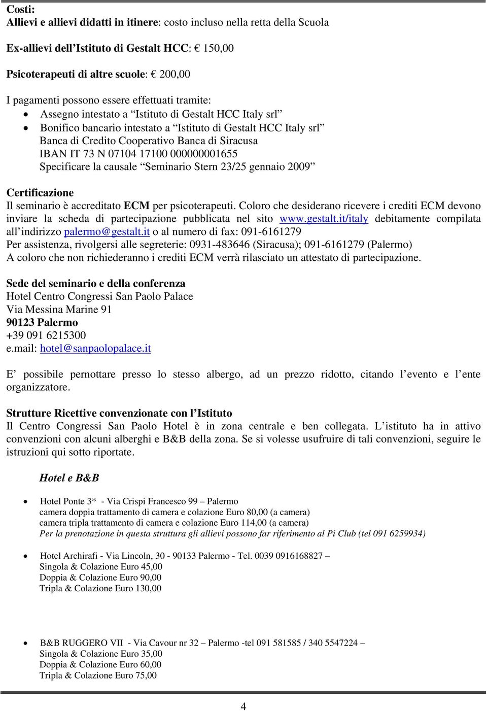 07104 17100 000000001655 Specificare la causale Seminario Stern 23/25 gennaio 2009 Certificazione Il seminario è accreditato ECM per psicoterapeuti.