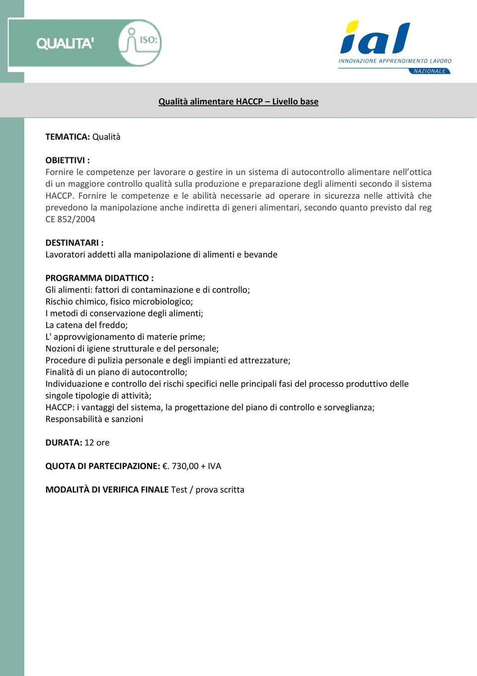 Fornire le competenze e le abilità necessarie ad operare in sicurezza nelle attività che prevedono la manipolazione anche indiretta di generi alimentari, secondo quanto previsto dal reg CE 852/2004