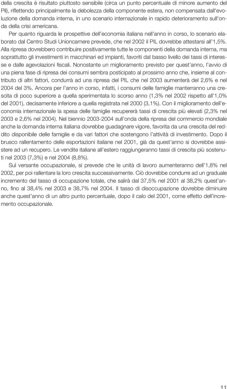 Per quanto riguarda le prospettive dell economia italiana nell anno in corso, lo scenario elaborato dal Centro Studi Unioncamere prevede, che nel 2002 il PIL dovrebbe attestarsi all 1,5%.