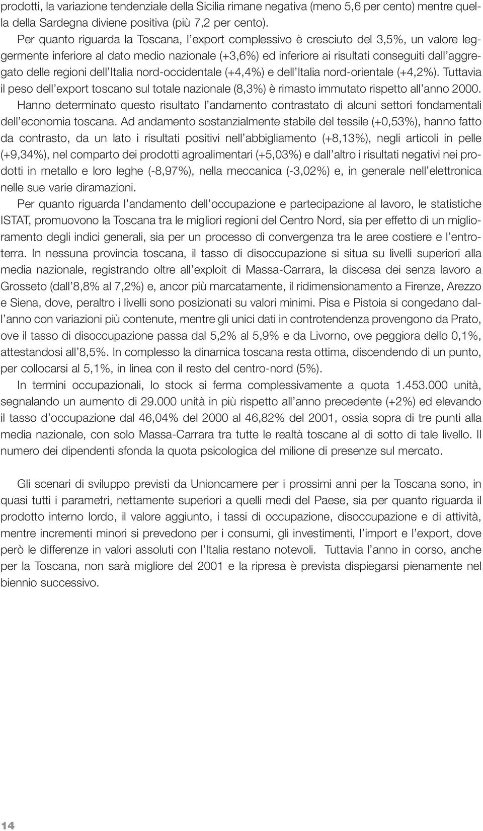 regioni dell Italia nord-occidentale (+4,4%) e dell Italia nord-orientale (+4,2%). Tuttavia il peso dell export toscano sul totale nazionale (8,3%) è rimasto immutato rispetto all anno 2000.