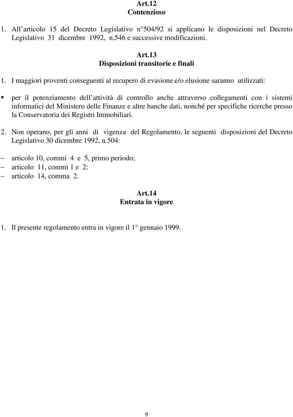 I maggiori proventi conseguenti al recupero di evasione e/o elusione saranno utilizzati: per il potenziamento dell attività di controllo anche attraverso collegamenti con i sistemi informatici del