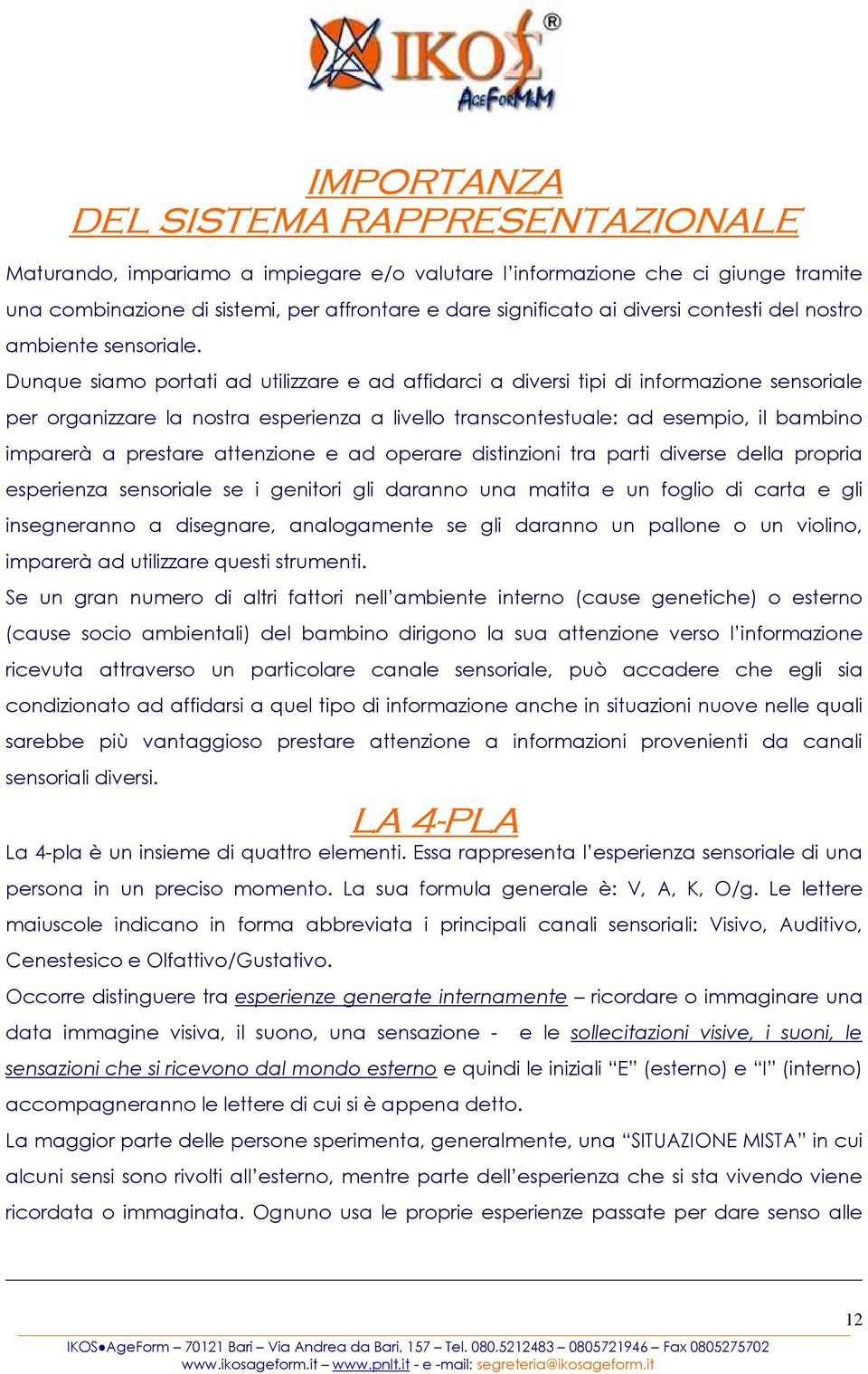 Dunque siamo portati ad utilizzare e ad affidarci a diversi tipi di informazione sensoriale per organizzare la nostra esperienza a livello transcontestuale: ad esempio, il bambino imparerà a prestare