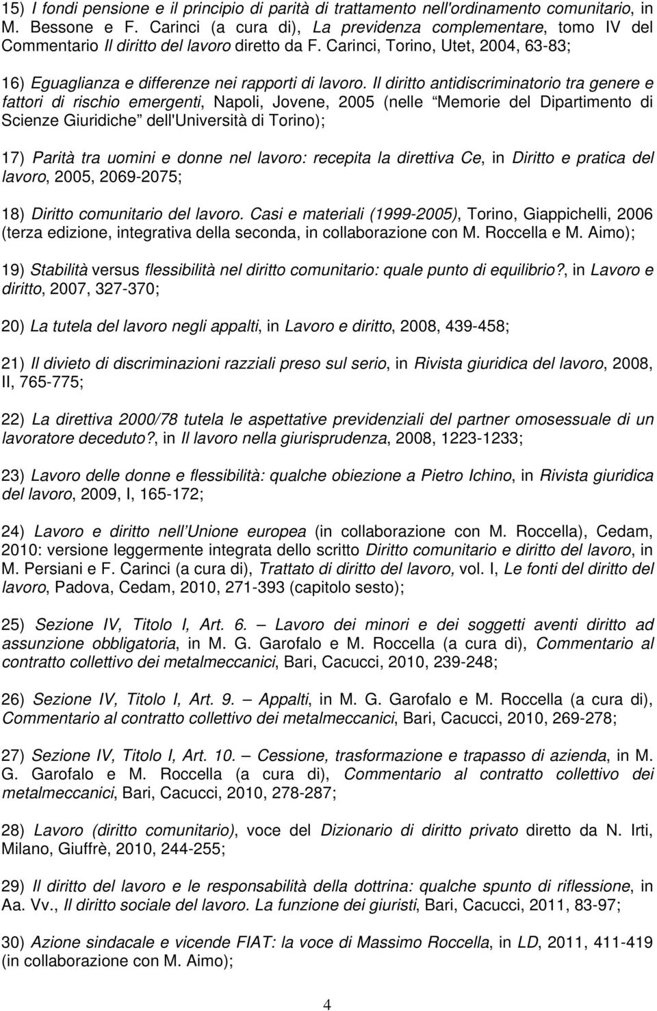 Il diritto antidiscriminatorio tra genere e fattori di rischio emergenti, Napoli, Jovene, 2005 (nelle Memorie del Dipartimento di Scienze Giuridiche dell'università di Torino); 17) Parità tra uomini