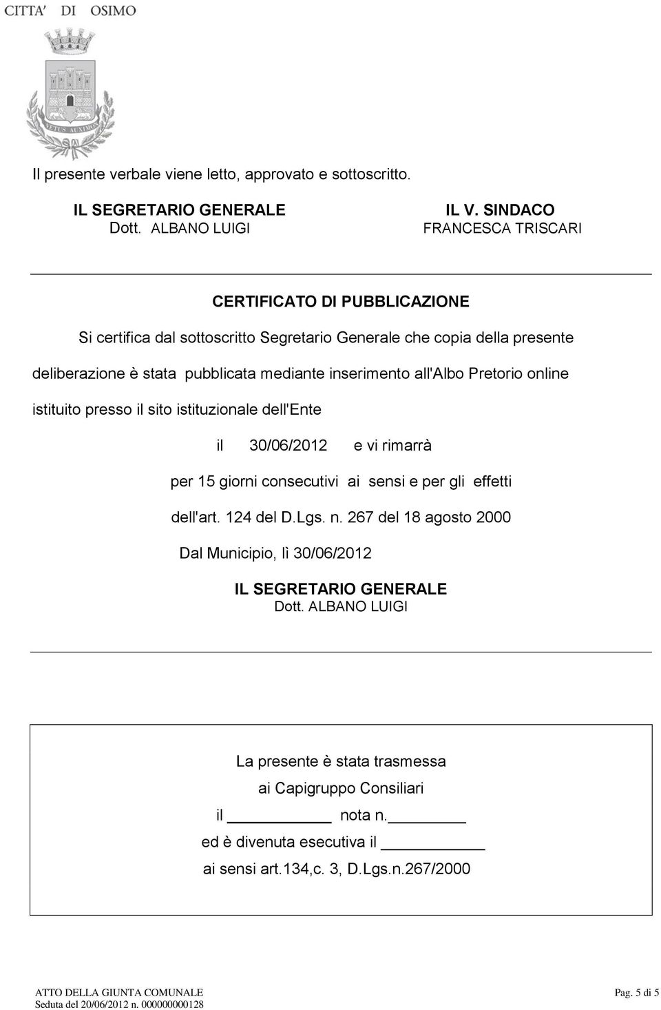 all'albo Pretorio online istituito presso il sito istituzionale dell'ente il 30/06/2012 e vi rimarrà per 15 giorni consecutivi ai sensi e per gli effetti dell'art. 124 del D.Lgs. n.