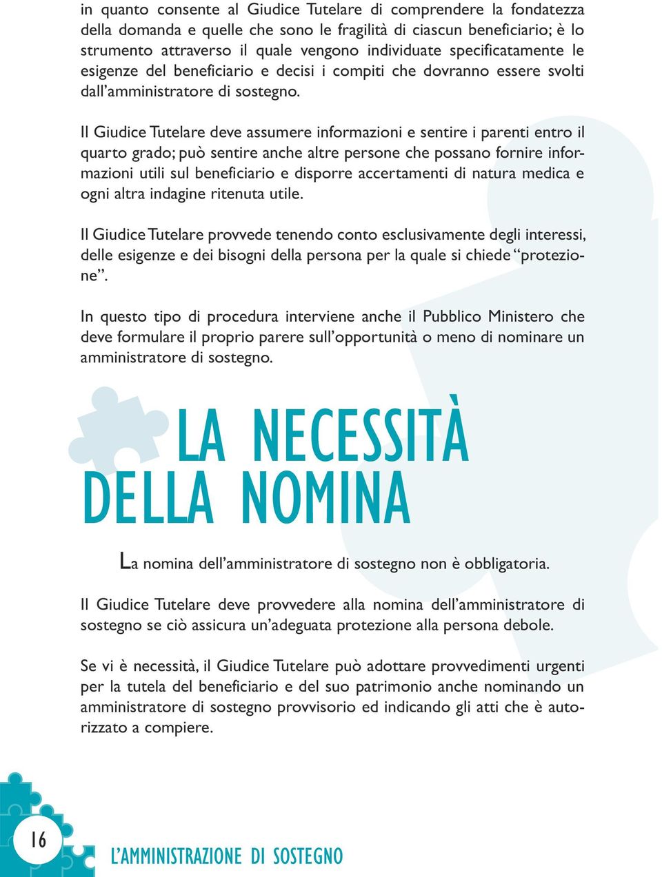 Il Giudice Tutelare deve assumere informazioni e sentire i parenti entro il quarto grado; può sentire anche altre persone che possano fornire informazioni utili sul benef iciario e disporre