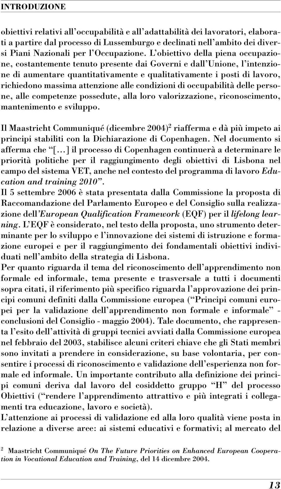 L obiettivo della piena occupazione, costantemente tenuto presente dai Governi e dall Unione, l intenzione di aumentare quantitativamente e qualitativamente i posti di lavoro, richiedono massima