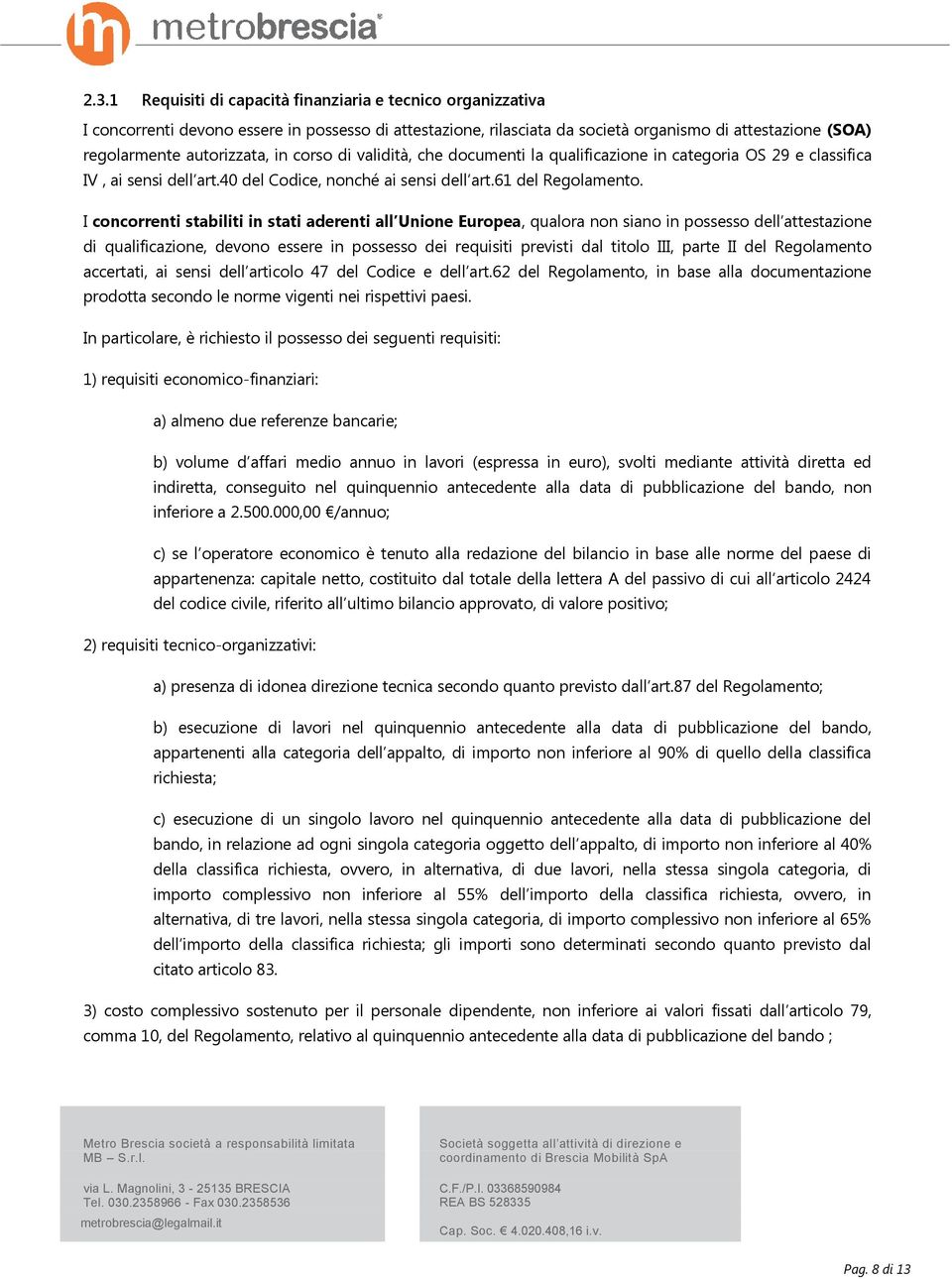 I concorrenti stabiliti in stati aderenti all Unione Europea, qualora non siano in possesso dell attestazione di qualificazione, devono essere in possesso dei requisiti previsti dal titolo III, parte