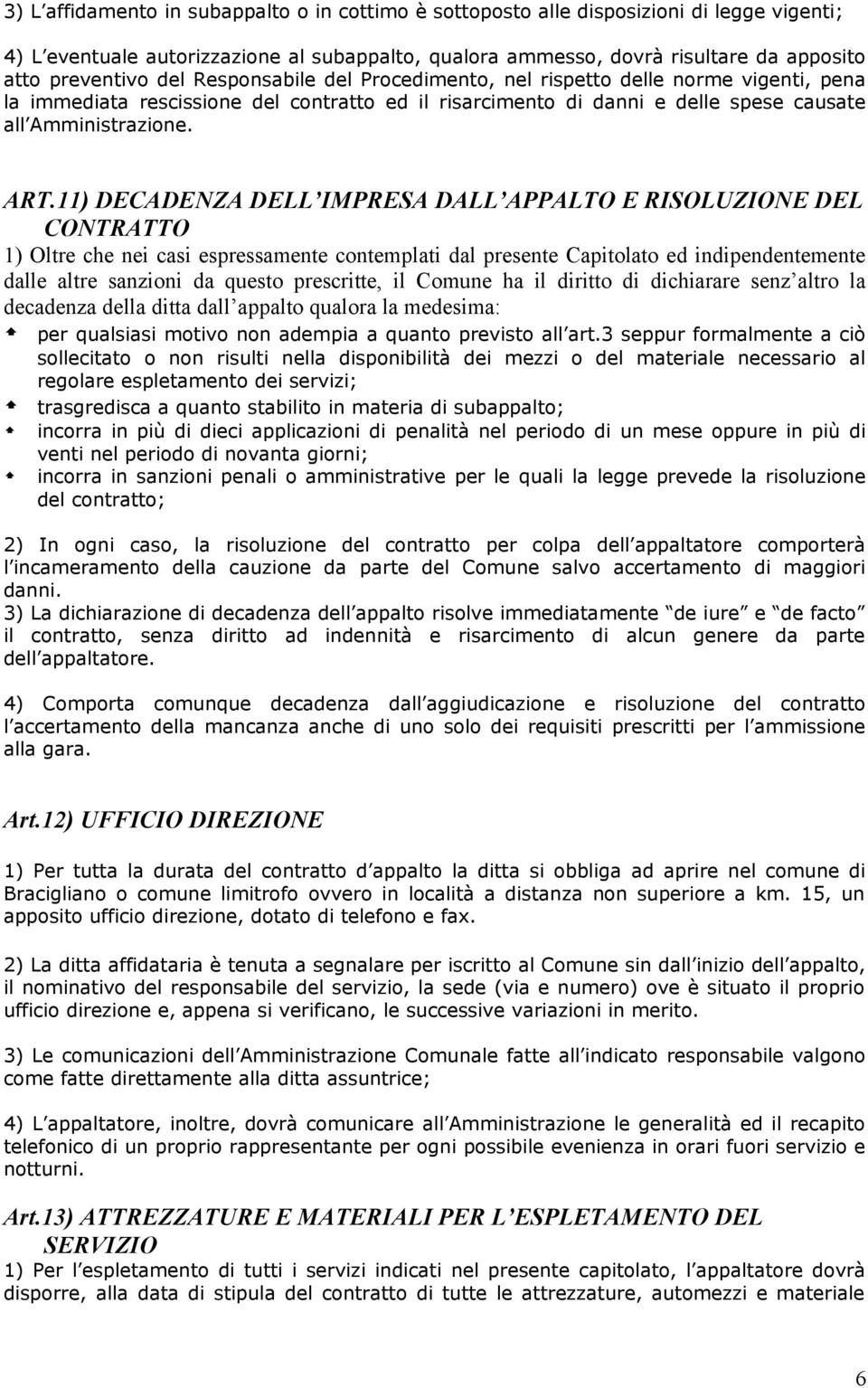 11) DECADENZA DELL IMPRESA DALL APPALTO E RISOLUZIONE DEL CONTRATTO 1) Oltre che nei casi espressamente contemplati dal presente Capitolato ed indipendentemente dalle altre sanzioni da questo