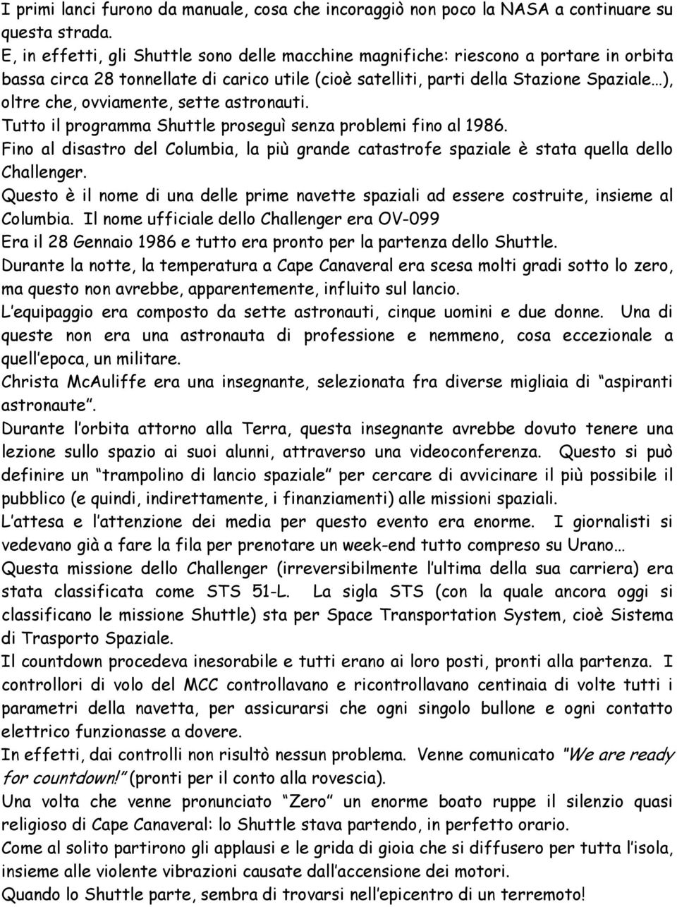 ovviamente, sette astronauti. Tutto il programma Shuttle proseguì senza problemi fino al 1986. Fino al disastro del Columbia, la più grande catastrofe spaziale è stata quella dello Challenger.