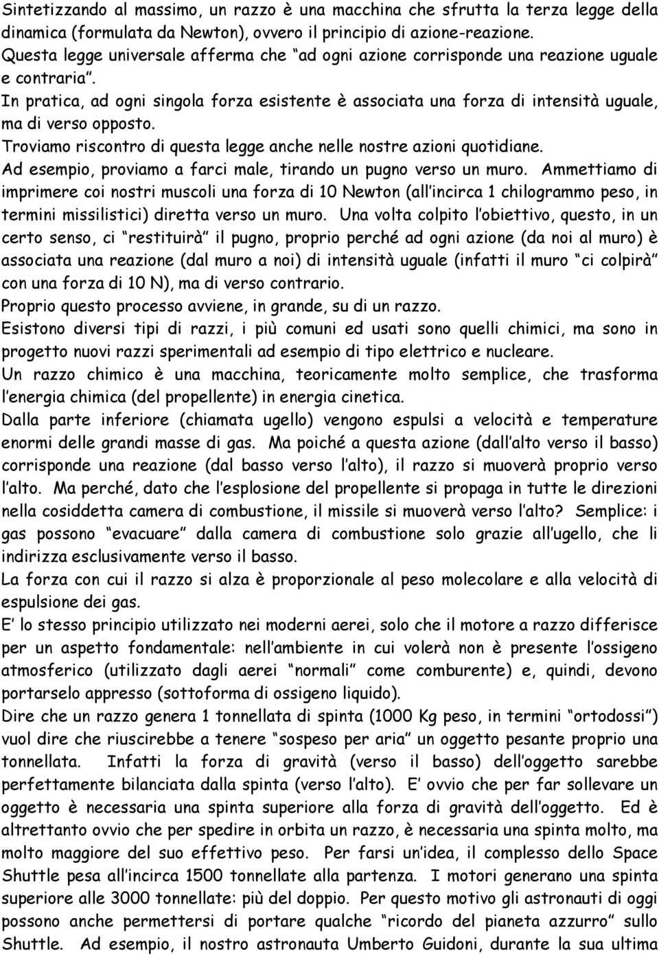 In pratica, ad ogni singola forza esistente è associata una forza di intensità uguale, ma di verso opposto. Troviamo riscontro di questa legge anche nelle nostre azioni quotidiane.