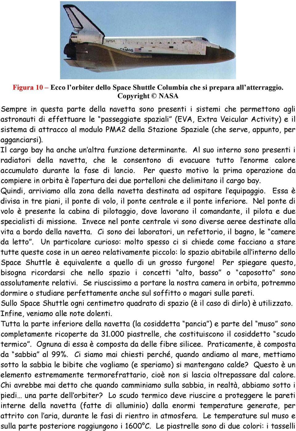 attracco al modulo PMA2 della Stazione Spaziale (che serve, appunto, per agganciarsi). Il cargo bay ha anche un altra funzione determinante.