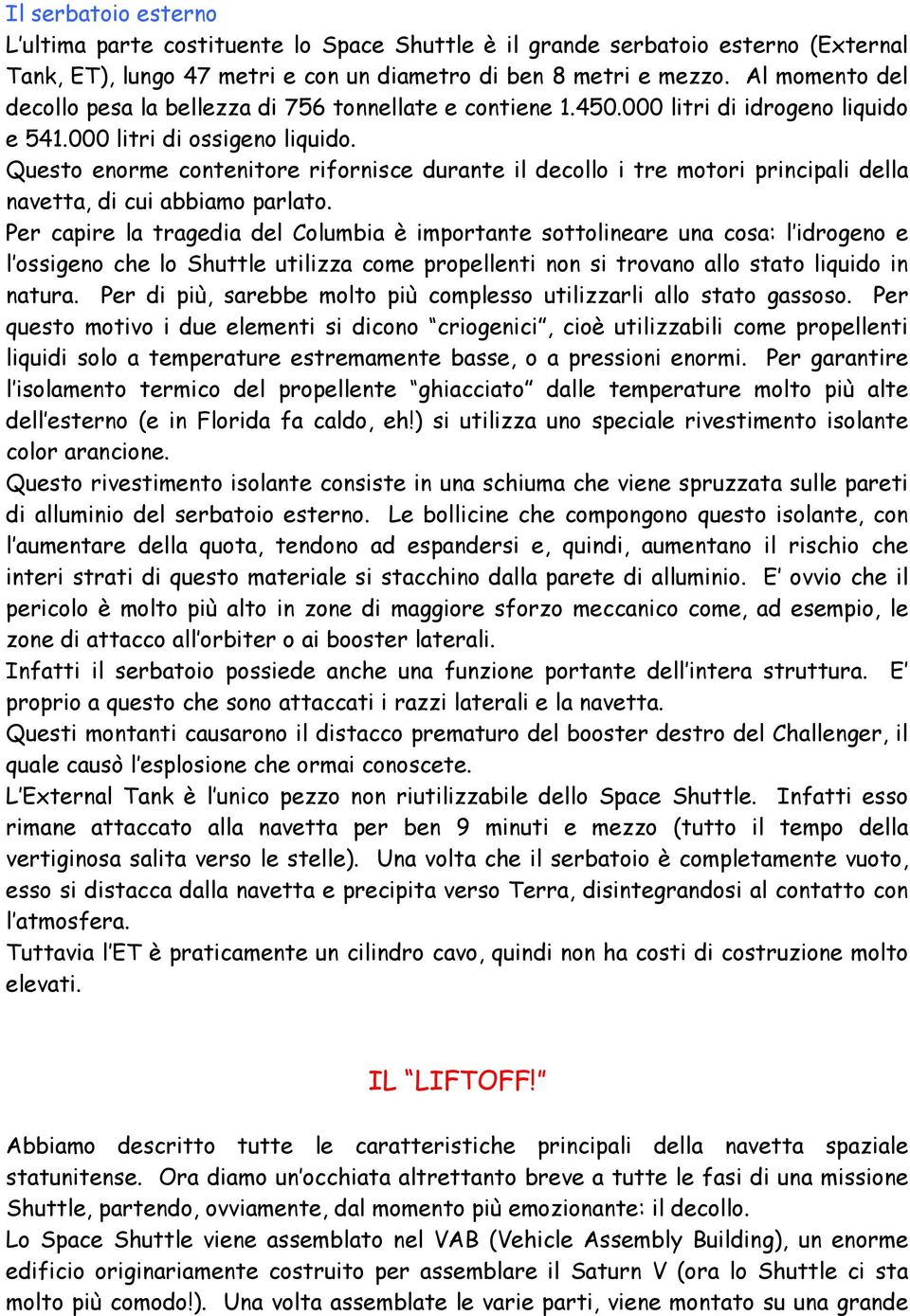 Questo enorme contenitore rifornisce durante il decollo i tre motori principali della navetta, di cui abbiamo parlato.