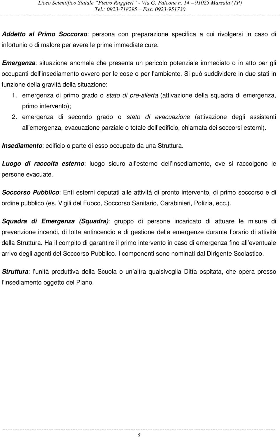 Si può suddividere in due stati in funzione della gravità della situazione: 1. emergenza di primo grado o stato di pre-allerta (attivazione della squadra di emergenza, primo intervento); 2.