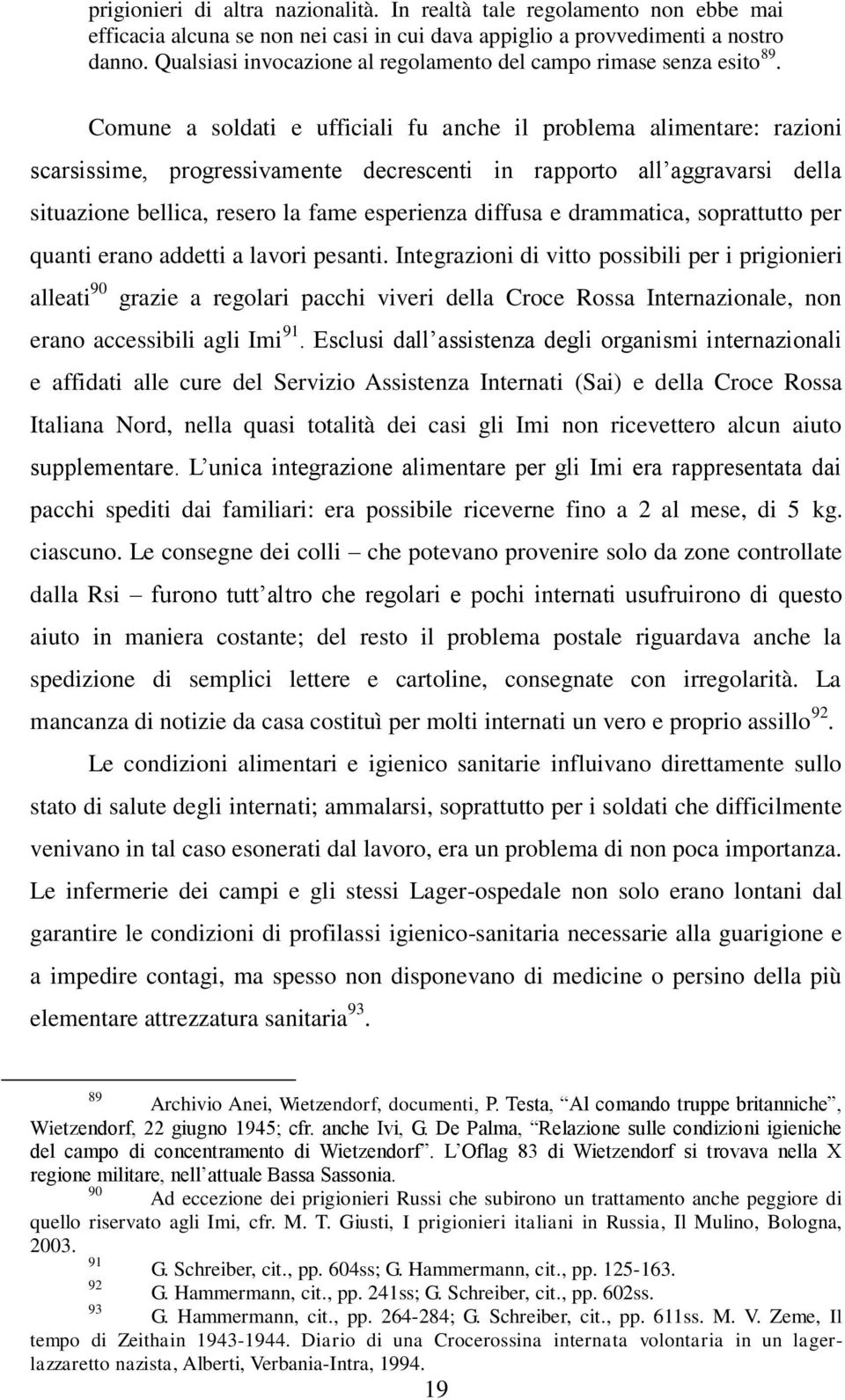 Comune a soldati e ufficiali fu anche il problema alimentare: razioni scarsissime, progressivamente decrescenti in rapporto all aggravarsi della situazione bellica, resero la fame esperienza diffusa