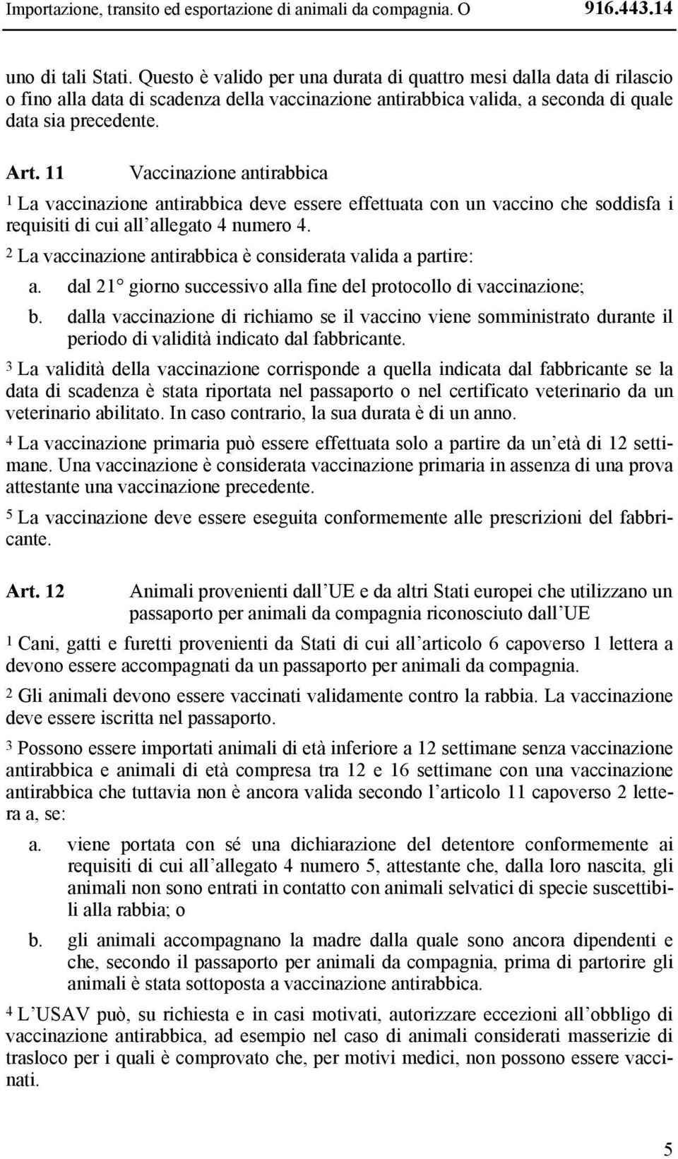 11 Vaccinazione antirabbica 1 La vaccinazione antirabbica deve essere effettuata con un vaccino che soddisfa i requisiti di cui all allegato 4 numero 4.