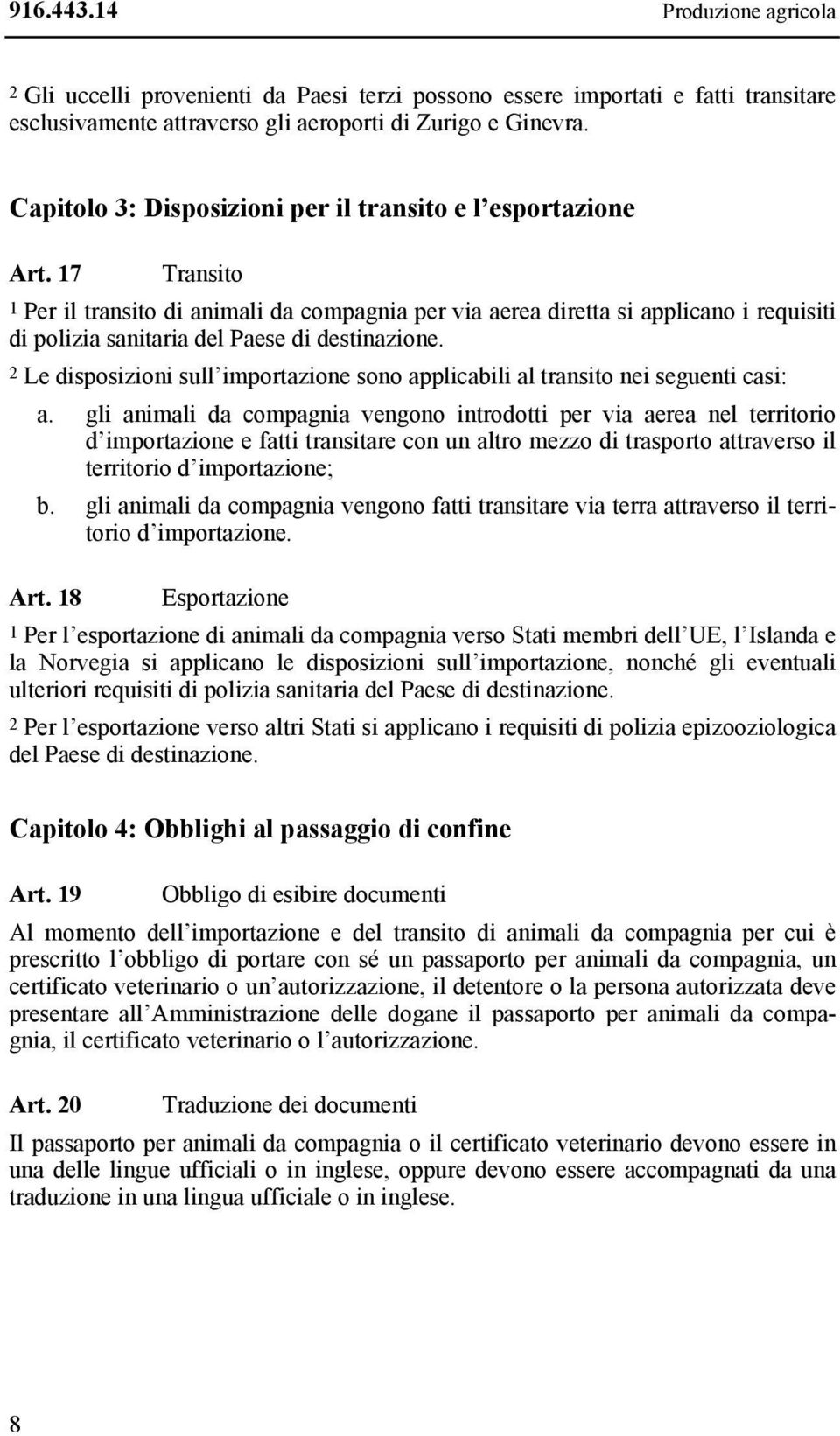 17 Transito 1 Per il transito di animali da compagnia per via aerea diretta si applicano i requisiti di polizia sanitaria del Paese di destinazione.