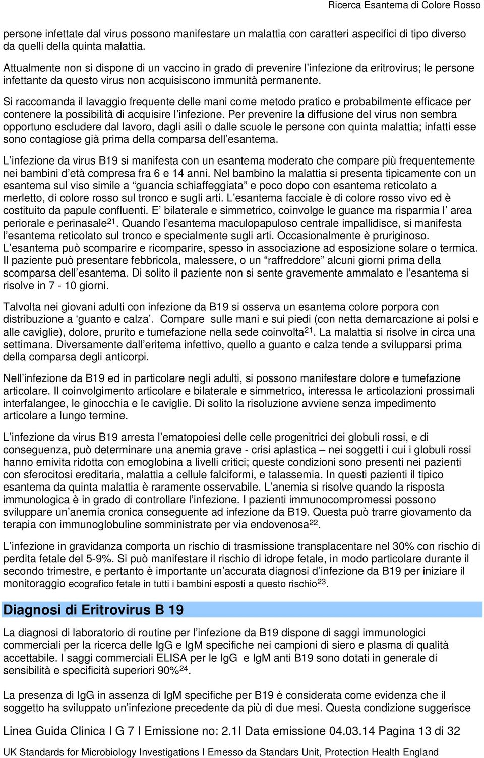 Si raccomanda il lavaggio frequente delle mani come metodo pratico e probabilmente efficace per contenere la possibilità di acquisire l infezione.