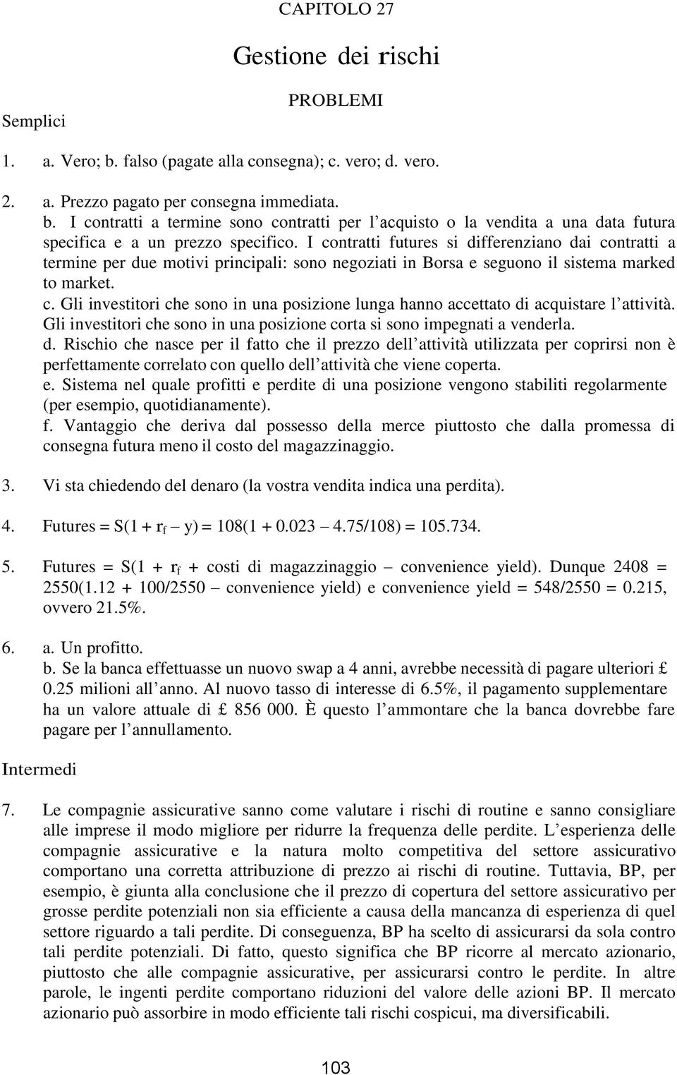 Gli investitori che sono in una posizione corta si sono impegnati a venderla. d.