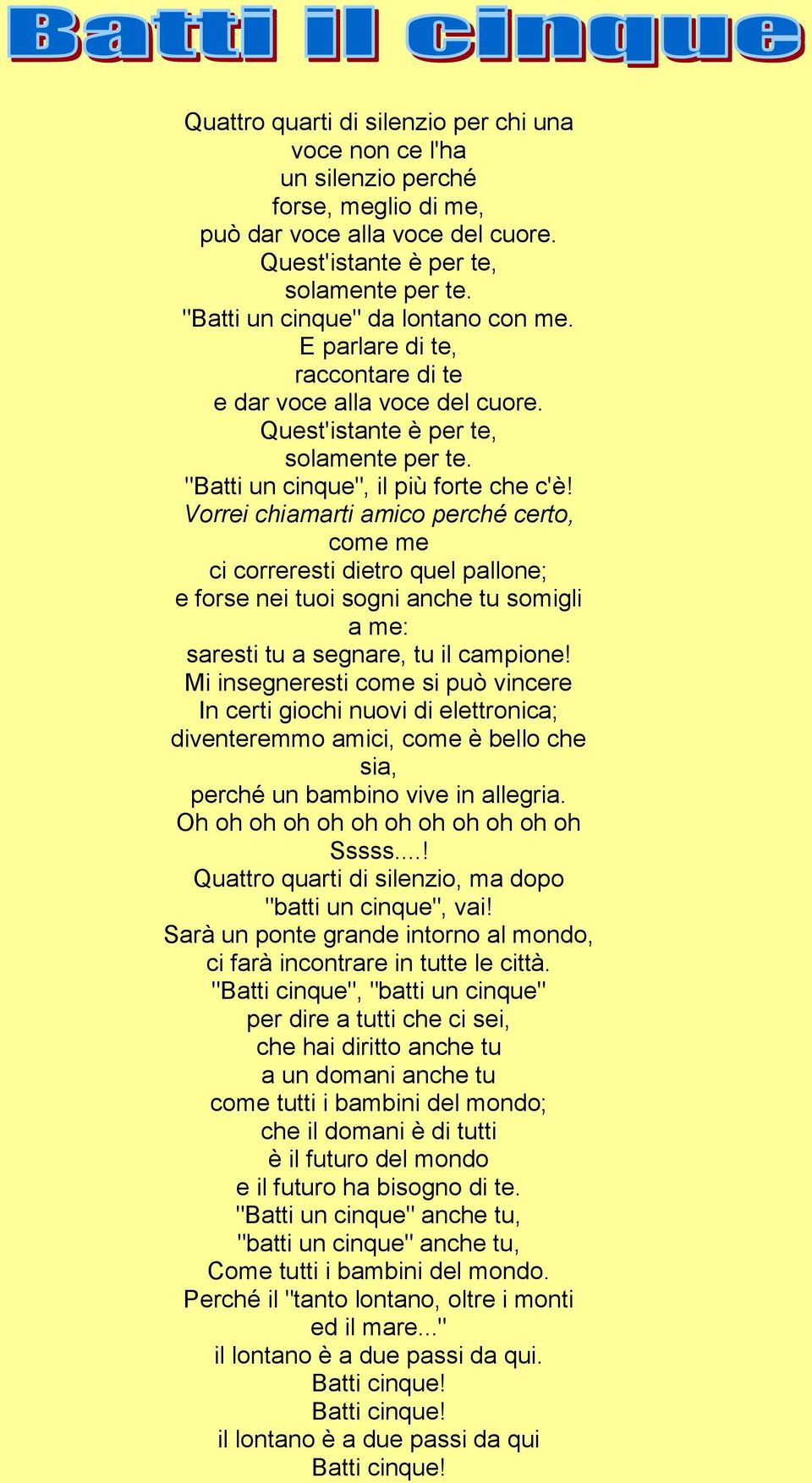 Vorrei chiamarti amico perché certo, come me ci correresti dietro quel pallone; e forse nei tuoi sogni anche tu somigli a me: saresti tu a segnare, tu il campione!